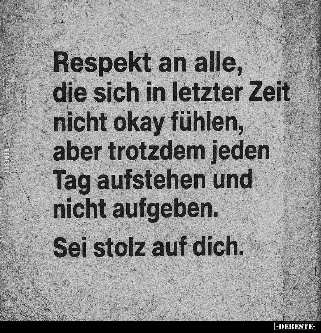 Respekt an alle, die sich in letzter Zeit nicht okay fühlen, aber trotzdem jeden Tag aufstehen und nicht aufgeben.
Sei stolz...