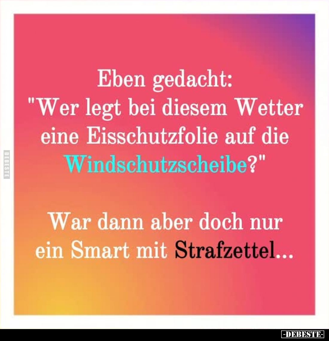 Eben gedacht:
"Wer legt bei diesem Wetter eine Eisschutzfolie auf die Windschutzscheibe?"

War dann aber doch nu...