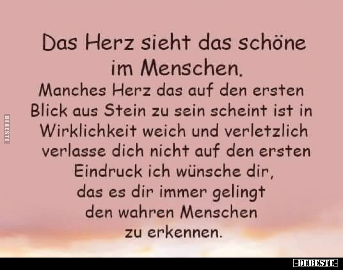 Das Herz sieht das schöne im Menschen.
Manches Herz das auf den ersten Blick aus Stein zu sein scheint ist in Wirklichkeit w...
