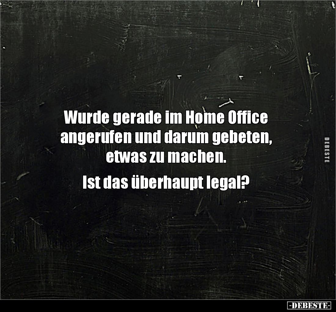 Wurde gerade im Home Office 
angerufen und darum gebeten, 
etwas zu machen. 

Ist das überhaupt legal?