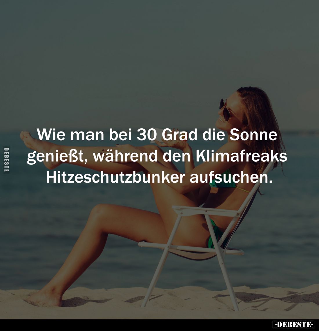 Wie man bei 30 Grad die Sonne 
genießt, während den Klimafreaks 
Hitzeschutzbunker aufsuchen.