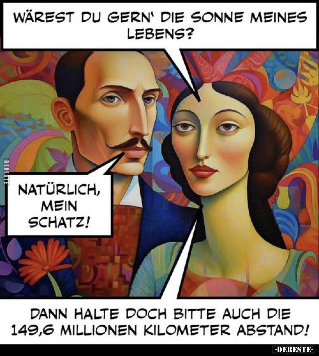 Wärest du gern' die Sonne meines Lebens?
Natürlich, mein Schatz!

Dann halte doch bitte auch die 149,6 Millionen Kilometer...