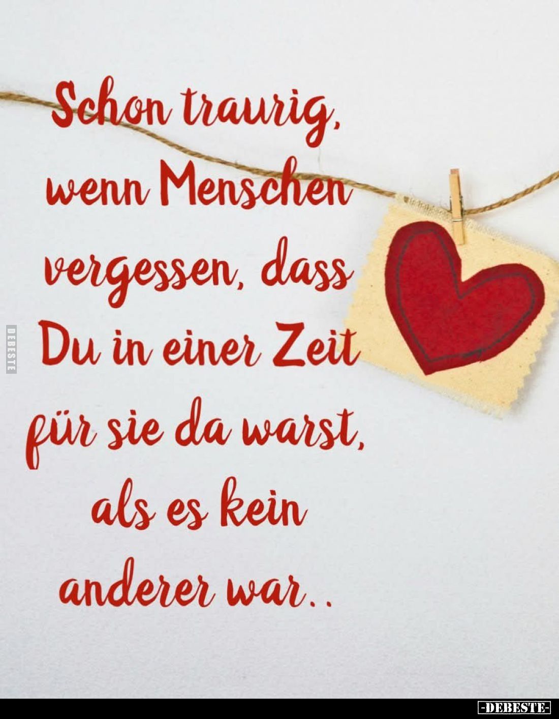 Schon traurig, wenn Menschen vergessen, dass Du in einer Zeit für sie da warst, als es kein anderer war..