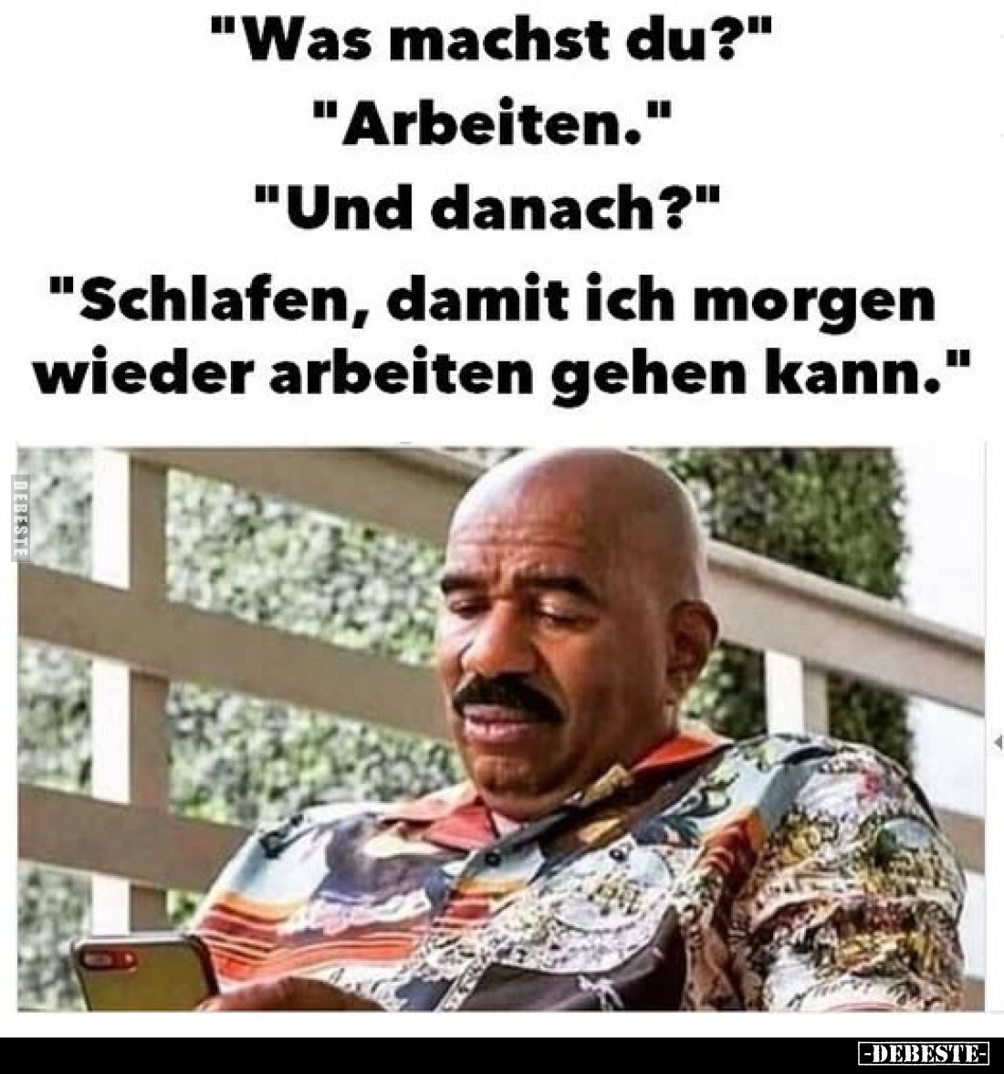 "Was machst du?" -
"Arbeiten." -
"Und danach?" -
"Schlafen, damit ich morgen wieder arb...