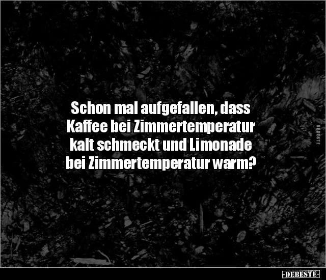 Schon mal aufgefallen, dass Kaffee bei Zimmertemperatur.. - Lustige Bilder | DEBESTE.de