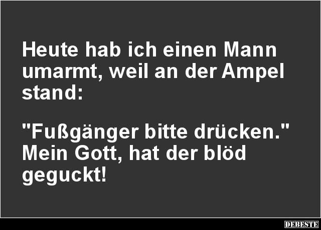 Heute hab ich einen Mann umarmt, weil an der Ampel.. - Lustige Bilder | DEBESTE.de