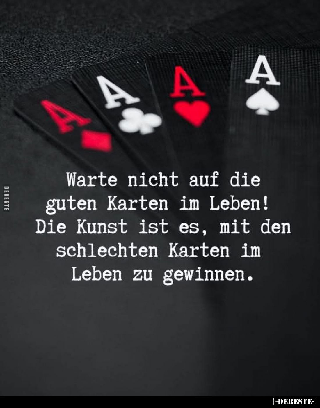 Warte nicht auf die guten Karten im Leben! Die Kunst ist es, mit den schlechten Karten im Leben zu gewinnen.