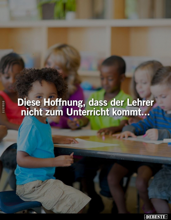 Diese Hoffnung, dass der Lehrer nicht zum Unterricht kommt.. - Lustige Bilder | DEBESTE.de