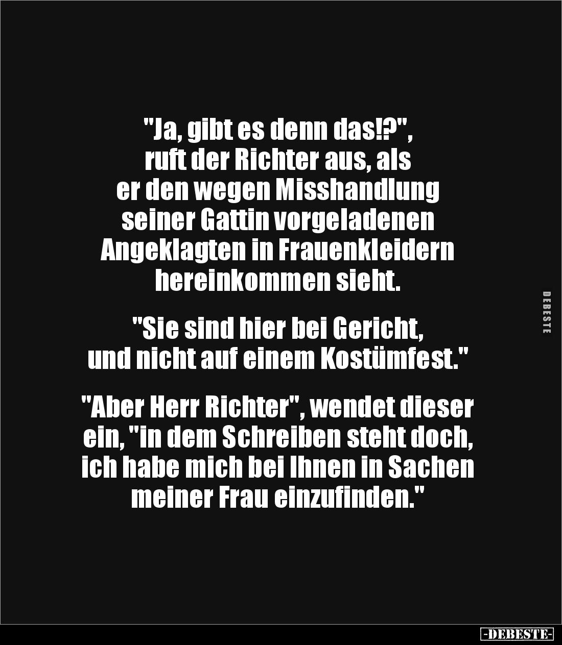 "Ja, gibt es denn das!?", 
ruft der Richter aus, als 
er den wegen Misshandlung 
seiner Gattin vorgeladenen 
An...