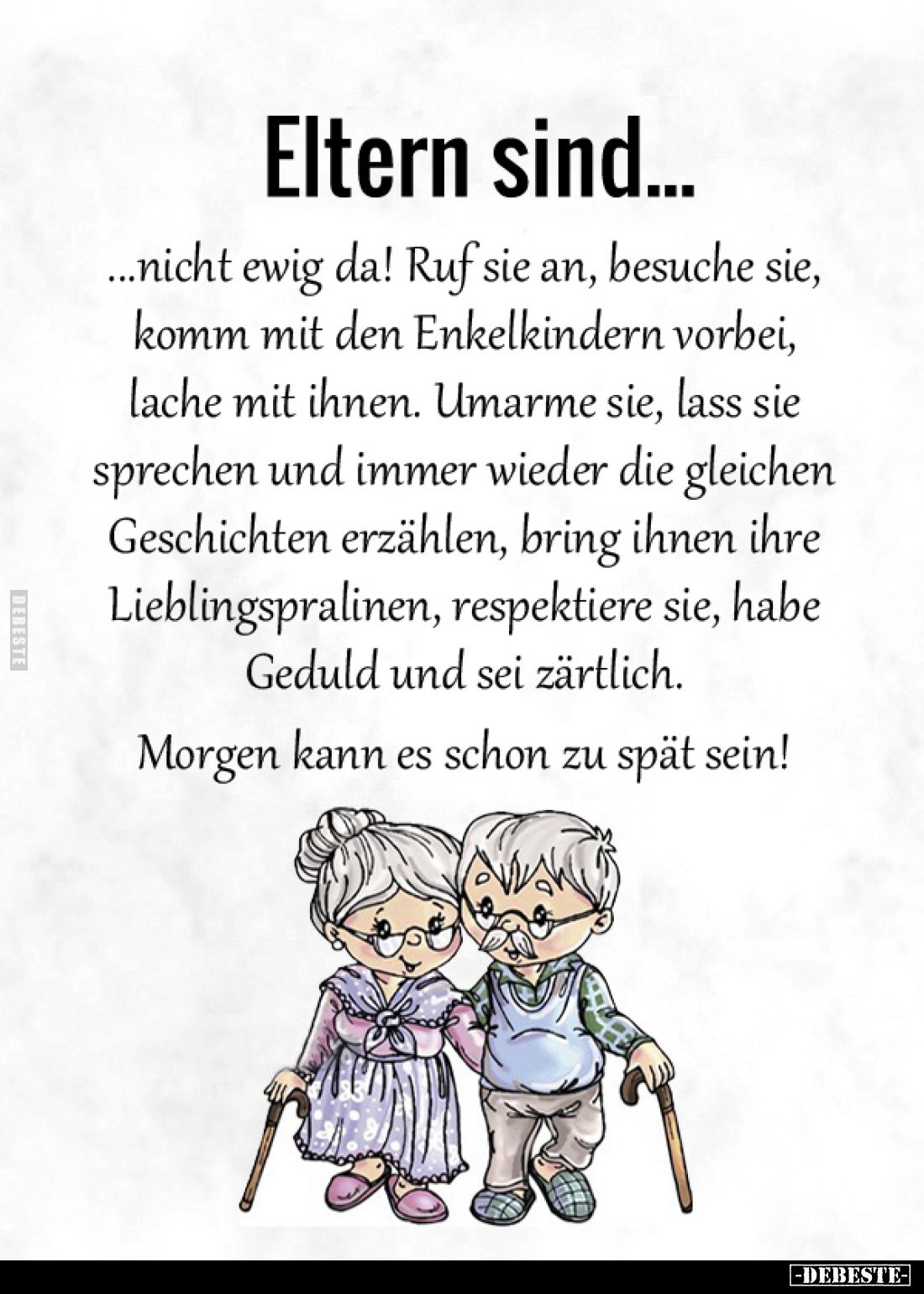 Eltern sind nicht ewig da! Ruf sie an, besuche sie, komm mit den Enkelkindern vorbei, lache mit ihnen. Umarme sie, lass sie s...