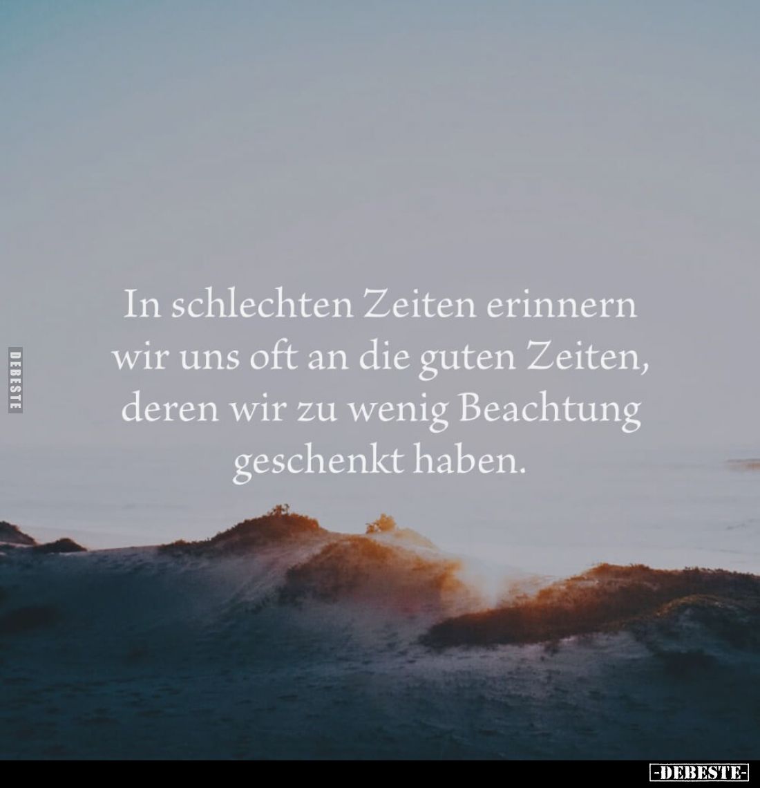 In schlechten Zeiten erinnern wir uns oft an die guten Zeiten, deren wir zu wenig Beachtung geschenkt haben.