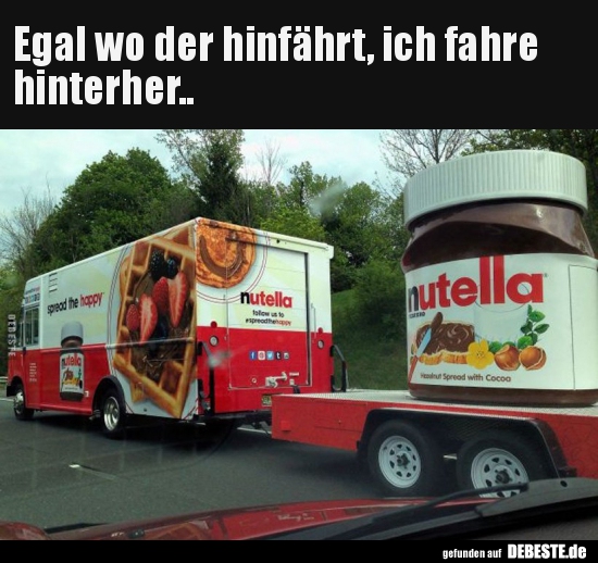 Egal wo der hinfährt, ich fahre hinterher..