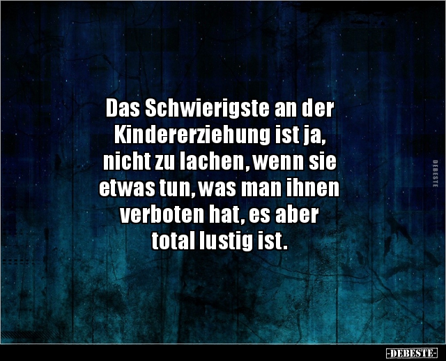 Das Schwierigste an der Kindererziehung ist ja, nicht.. - Lustige Bilder | DEBESTE.de