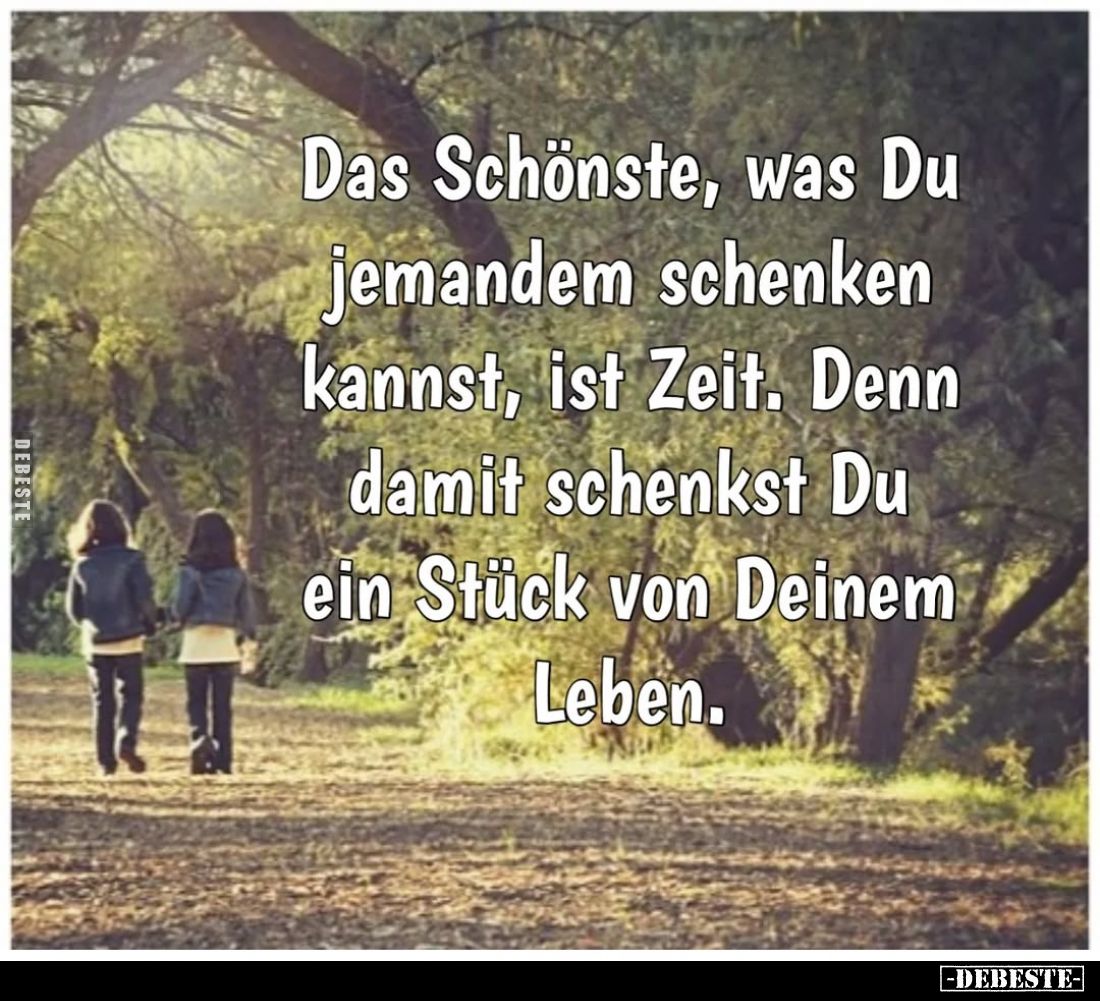 Das Schönste, was Du jemandem schenken kannst, ist Zeit. Denn damit schenkst Du ein Stück von Deinem Leben.