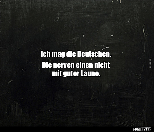 Ich mag die Deutschen. Die nerven einen nicht mit guter.. - Lustige Bilder | DEBESTE.de