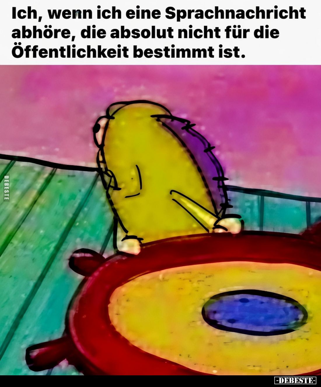 Ich, wenn ich eine Sprachnachricht abhöre, die absolut nicht für die Öffentlichkeit bestimmt ist.
