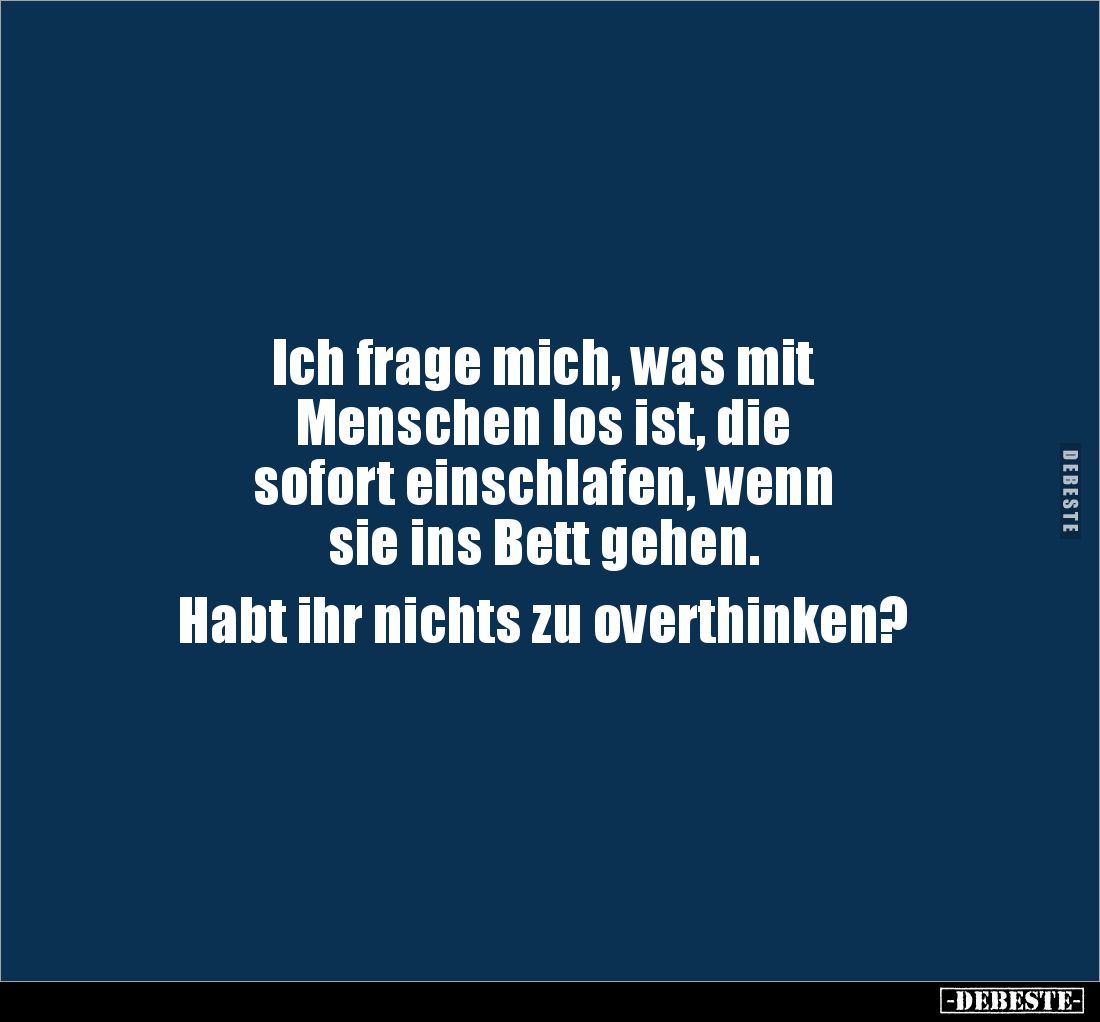 Ich frage mich, was mit
Menschen los ist, die
sofort einschlafen, wenn
sie ins Bett gehen.
Habt ihr nichts zu overt...