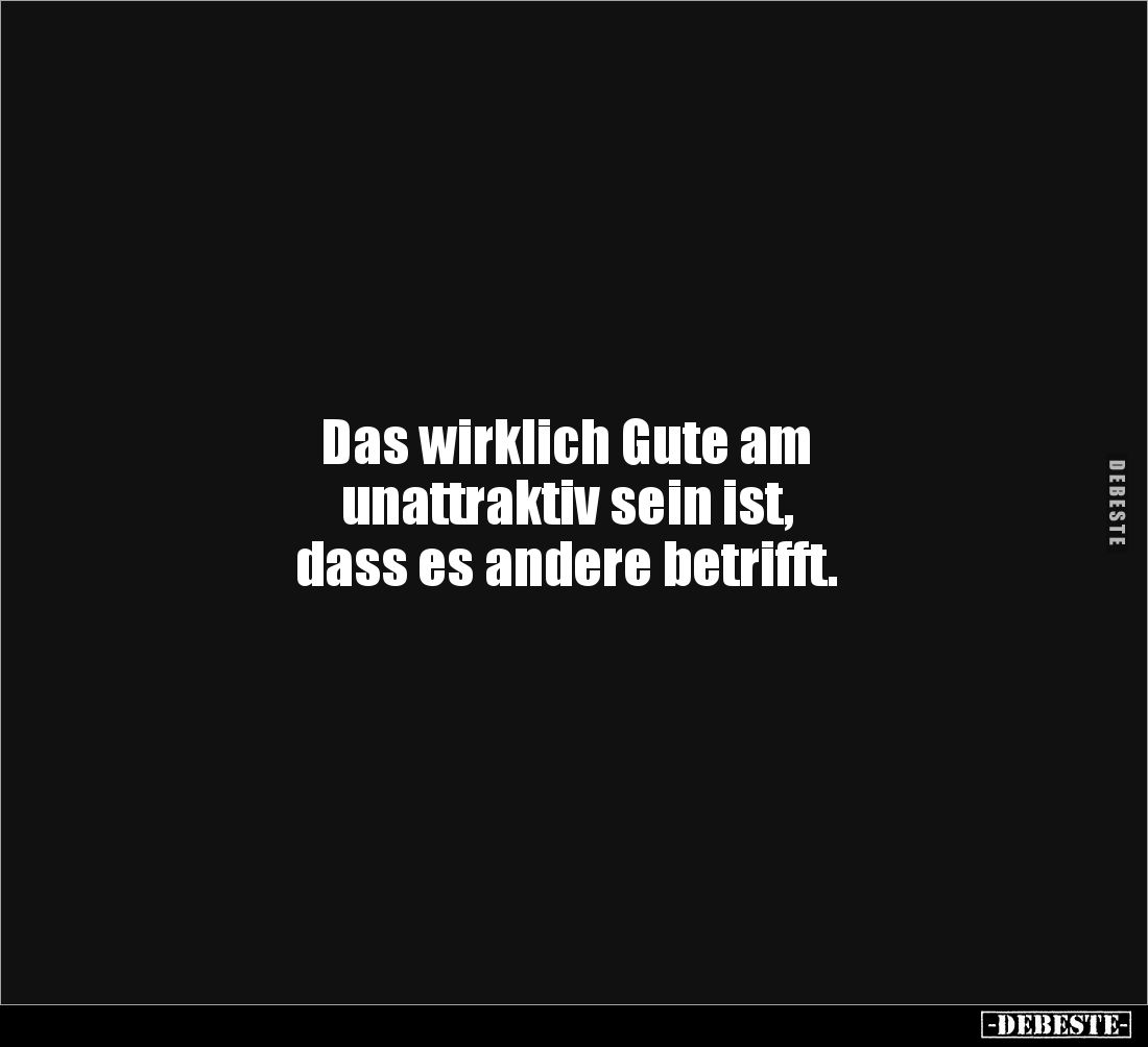 Das wirklich Gute am
unattraktiv sein ist,
dass es andere betrifft.