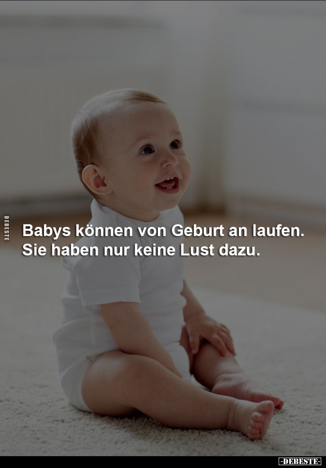 Babys können von Geburt an laufen. 
Sie haben nur keine Lust dazu.
