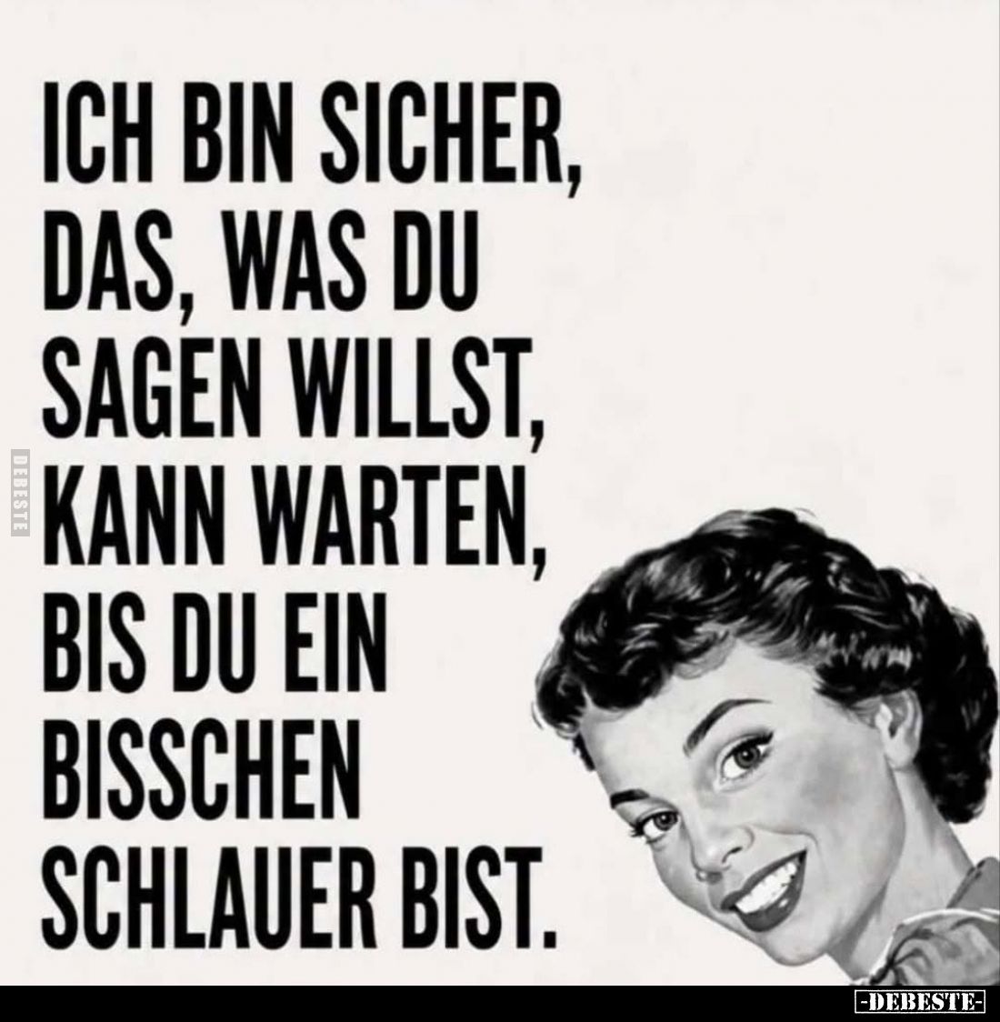 Ich bin sicher, das, was du sagen willst, kann warten, bis du ein bisschen schlauer bist.