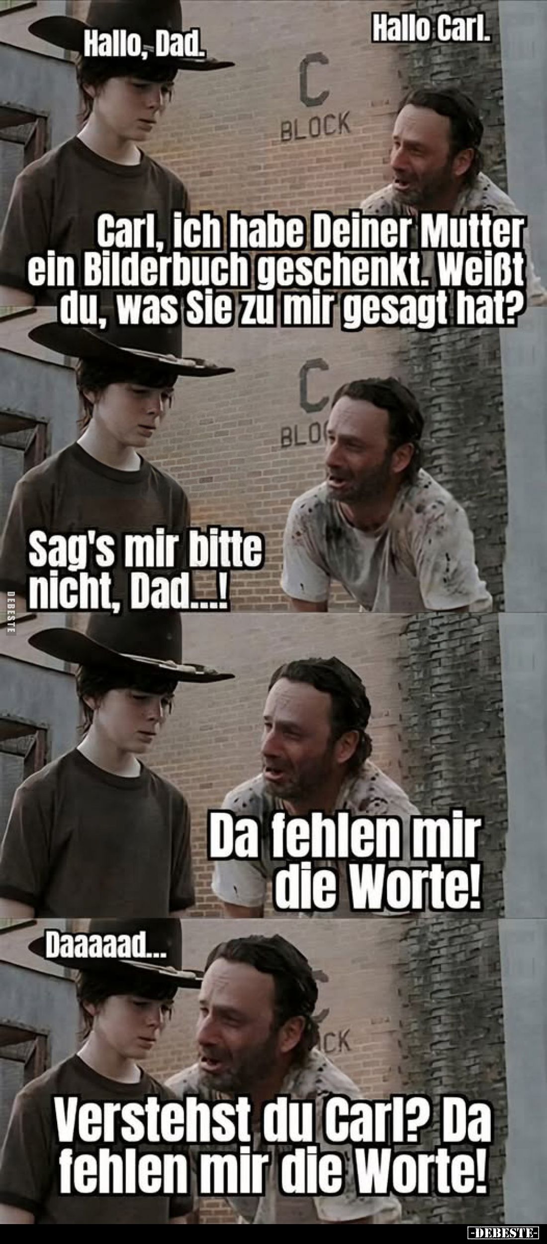 Hallo Carl.
-
Carl, ich habe Deiner Mutter ein Bilderbuch geschenkt. Weißt du, was Sie zu mir gesagt hat?
-
Sag's mir bit...