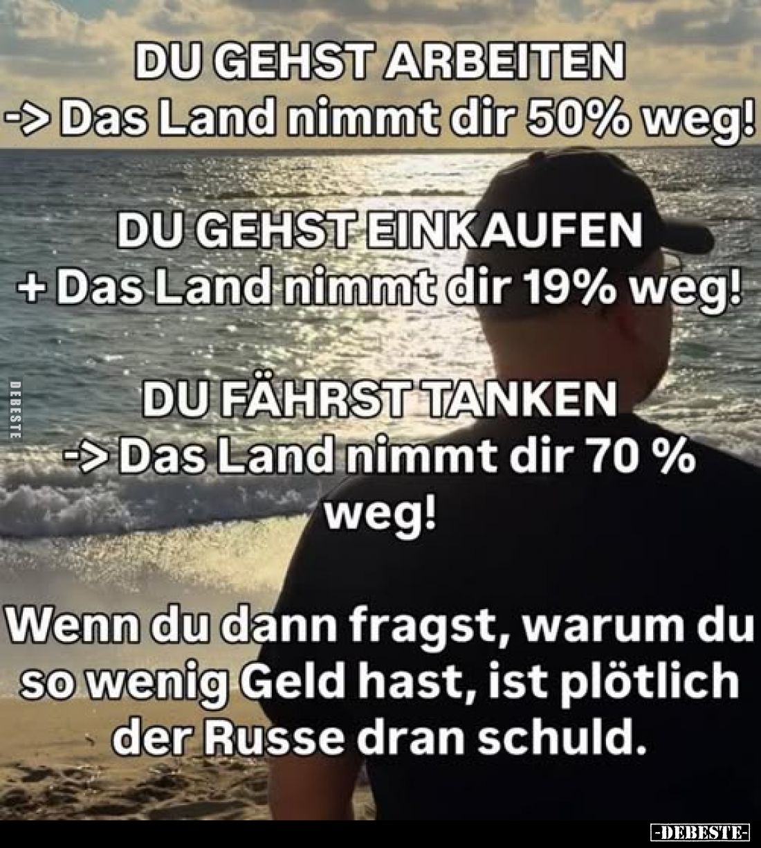 DU GEHST ARBEITEN -> Das Land nimmt dir 50% weg!
DU GEHST EINKAUFEN + Das Land nimmt dir 19% weg!
DU FÄHRST TANKEN ->...