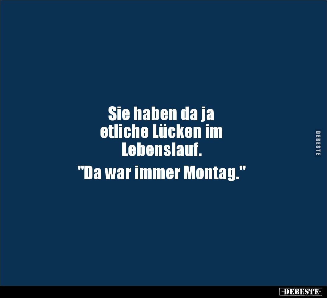 Sie haben da ja
etliche Lücken im
Lebenslauf.
"Da war immer Montag."