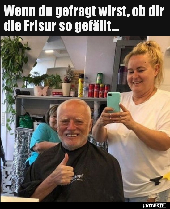 Wenn du gefragt wirst, ob dir die Frisur so gefällt...
