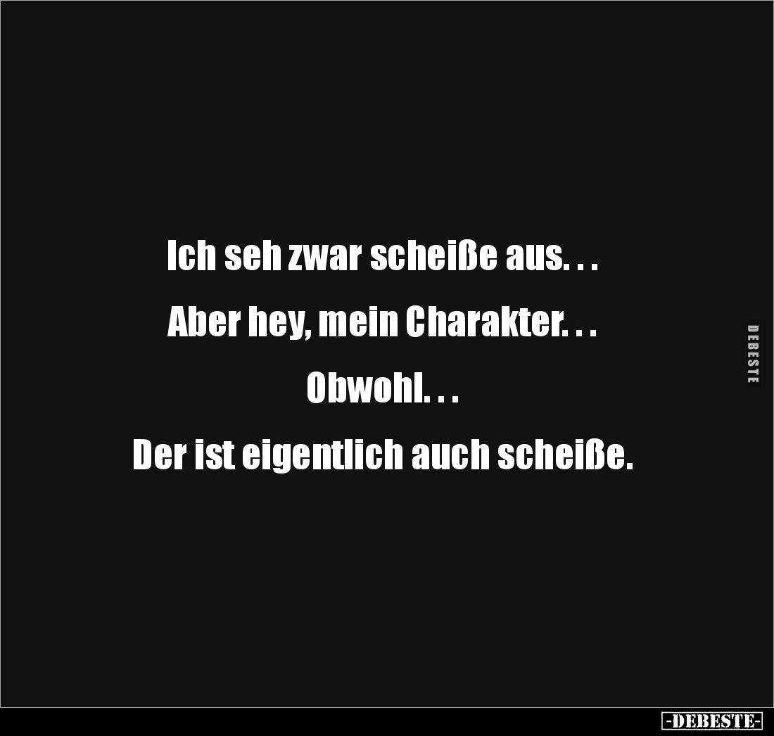 Ich seh zwar scheiße aus. . .


Aber hey, mein Charakter. . .


Obwohl. . .


Der ist eigentlich auch scheiße.