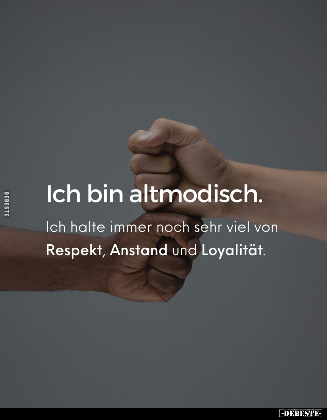 Ich bin altmodisch.
Ich halte immer noch sehr viel von Respekt, Anstand und Loyalität.