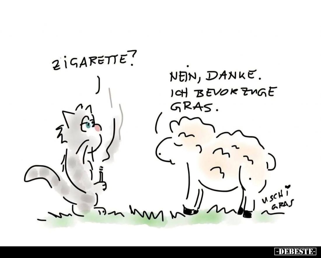 Zigarette?
-
Nein, danke.
Ich bevorzuge Gras.