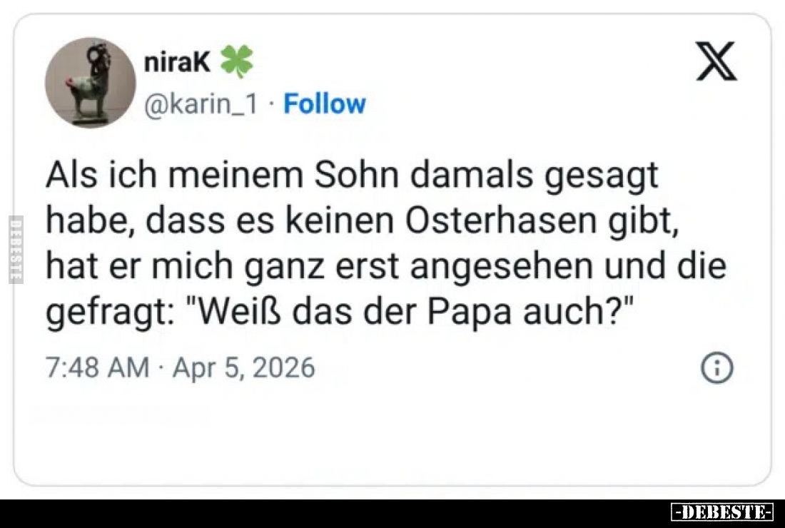 Als ich meinem Sohn damals gesagt habe, dass es keinen Osterhasen gibt, hat er mich ganz erst angesehen und die gefragt: &quo...