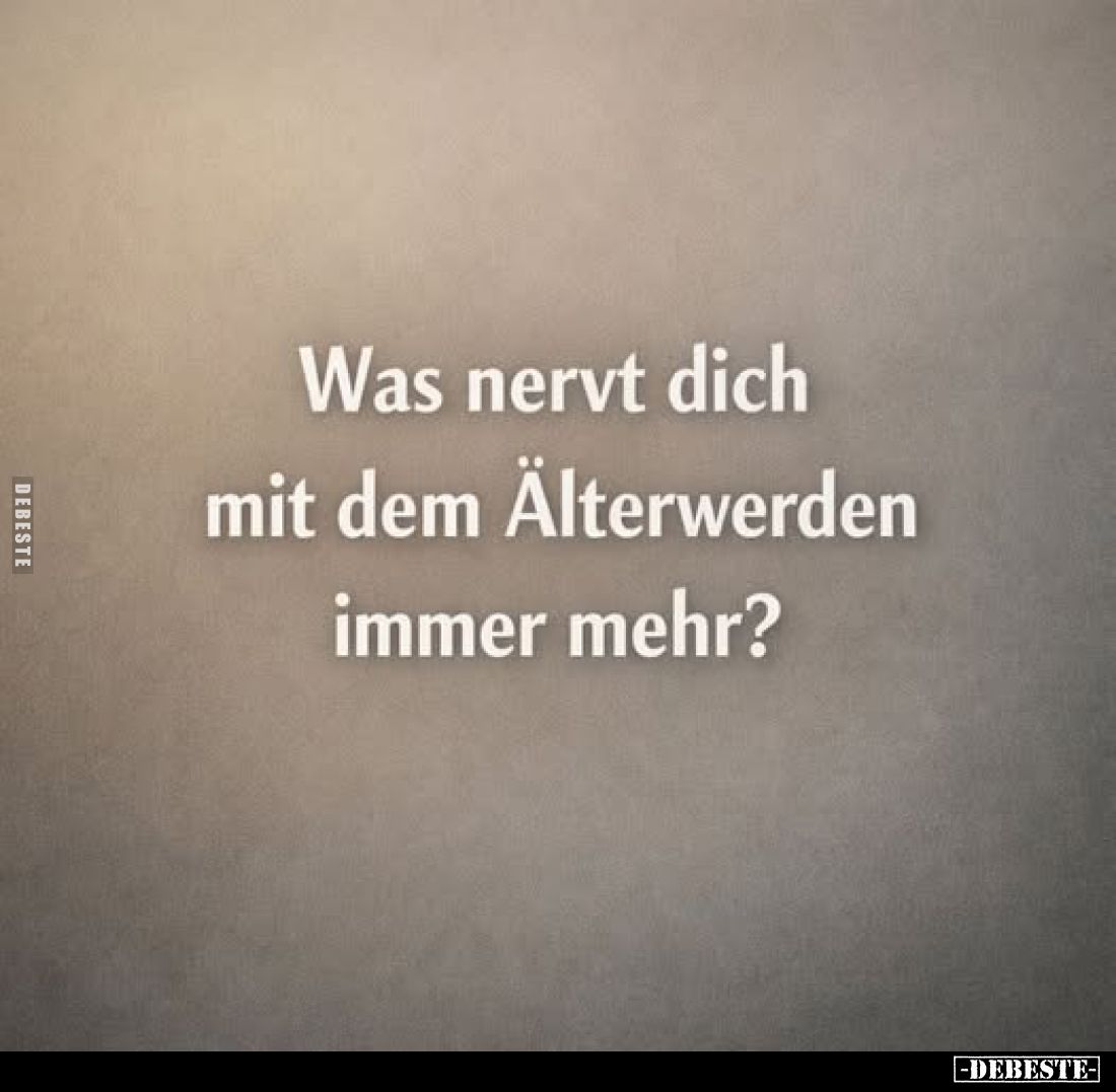 Was nervt dich mit dem Älterwerden immer mehr?.. - Lustige Bilder | DEBESTE.de