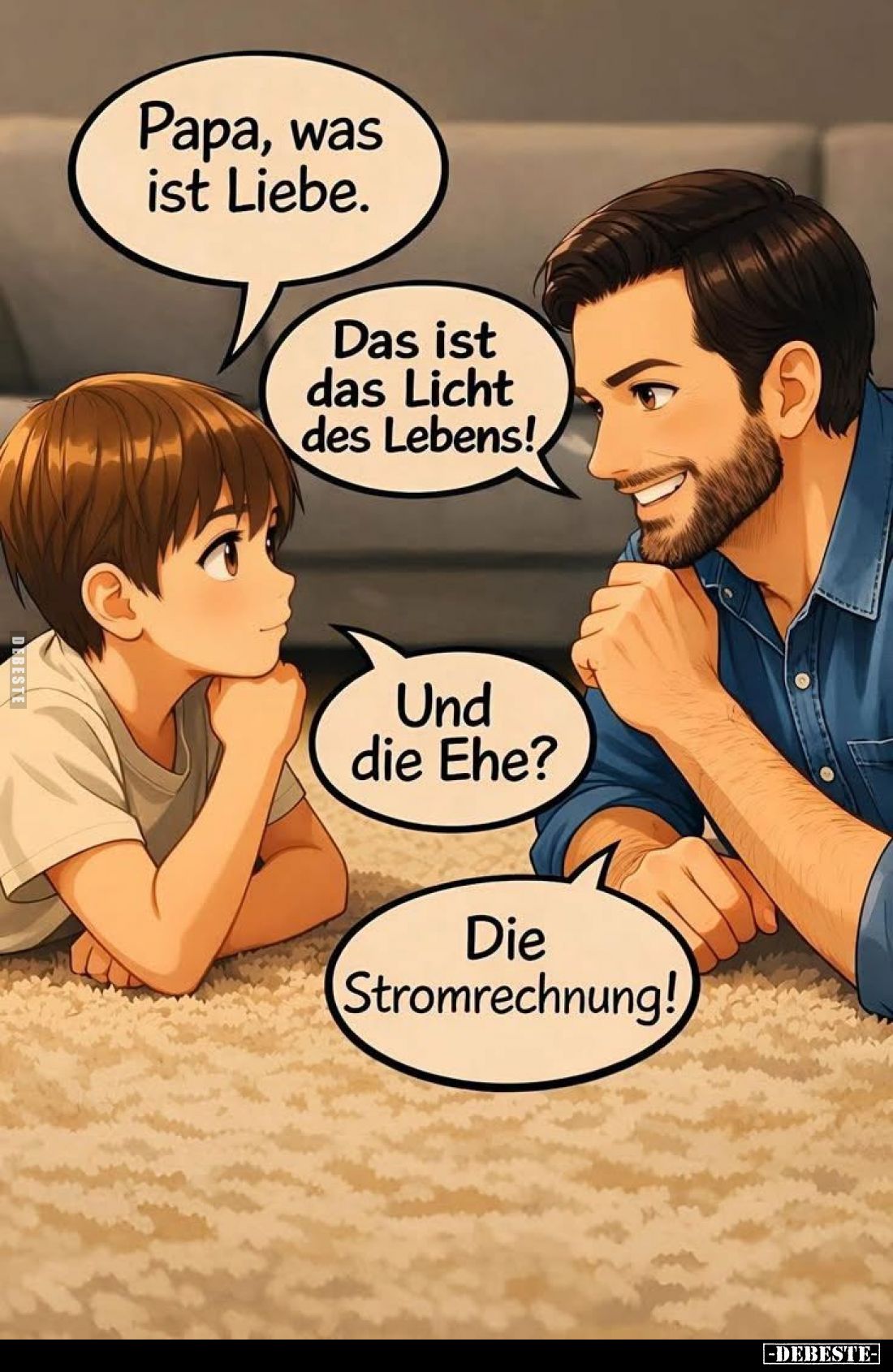 Papa, was ist Liebe. -
Das ist das Licht des Lebens! -
Und die Ehe? -
Die Stromrechnung!