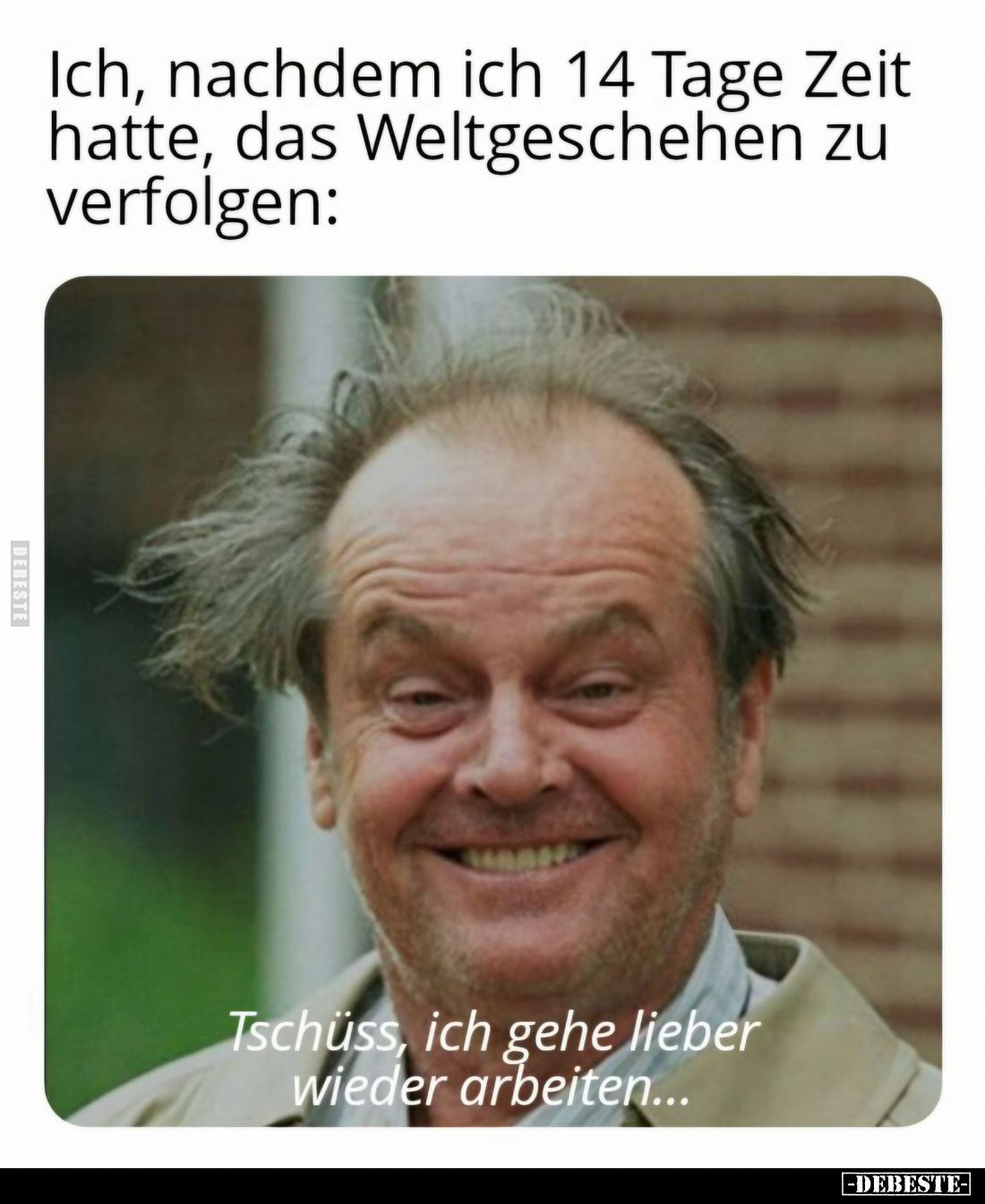 Ich, nachdem ich 14 Tage Zeit hatte, das Weltgeschehen zu verfolgen: