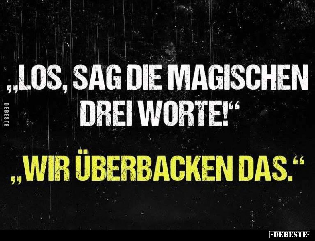 Los, sag die magischen drei Worte!
- Wir überbacken das.