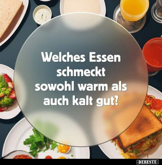 Welches Essen schmeckt sowohl warm als auch kalt gut?.. - Lustige Bilder | DEBESTE.de