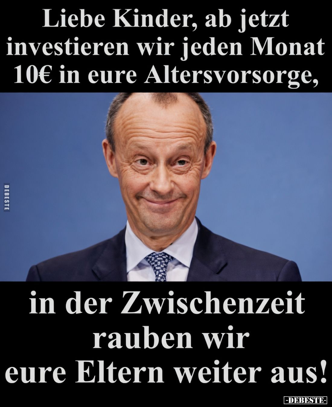 Liebe Kinder, ab jetzt investieren wir jeden Monat 10 € in eure Altersvorsorge,

in der Zwischenzeit rauben wir eure Eltern...