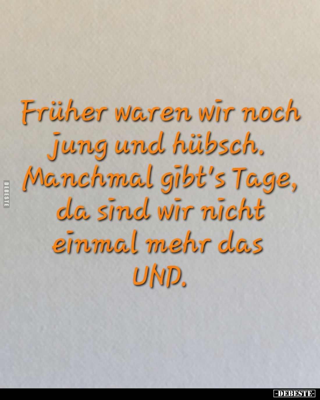 Früher waren wir noch jung und hübsch.
Manchmal gibt's Tage, da sind wir nicht einmal mehr das UND.