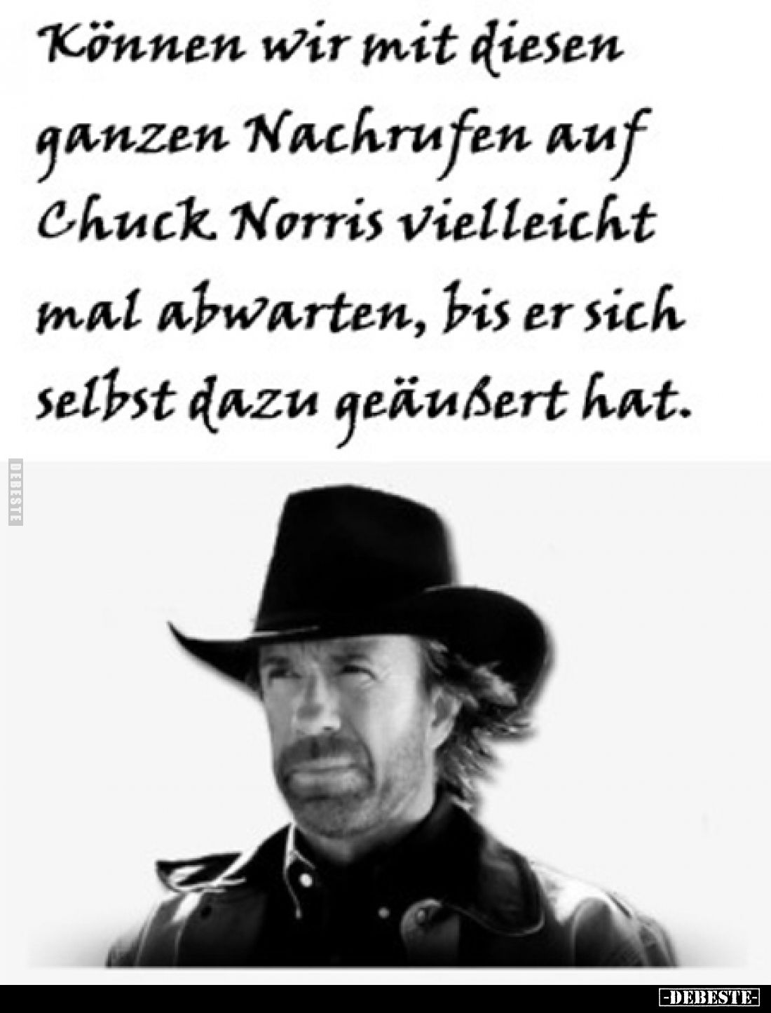 Können wir mit diesen ganzen Nachrufen auf Chuck Norris vielleicht mal abwarten, bis er sich selbst dazu geäußert hat.