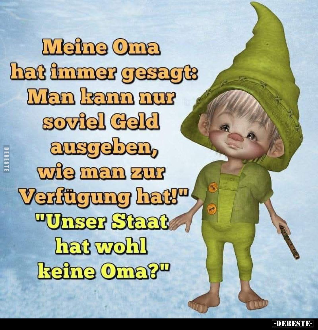 Meine Oma hat immer gesagt: Man kann nur soviel Geld ausgeben, wie man zur Verfügung hat! - "Unser Staat hat wohl keine ...