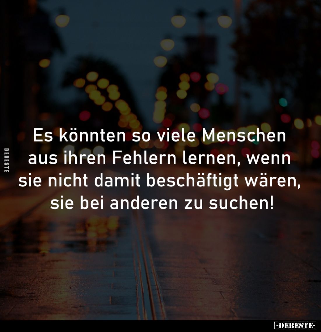 Es könnten so viele Menschen 
aus ihren Fehlern lernen, wenn 
sie nicht damit beschäftigt wären, 
sie bei anderen zu suche...