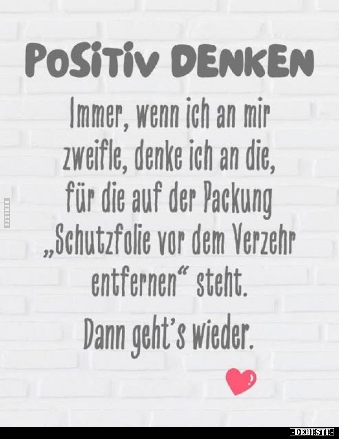 POSITIV DENKEN
Immer, wenn ich an mir zweifle, denke ich an die, für die auf der Packung „Schutzfolie vor dem Verzehr entfer...