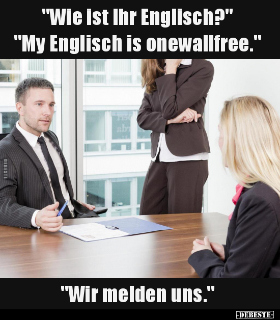 "Wie ist Ihr Englisch?" "My Englisch is onewallfree."..