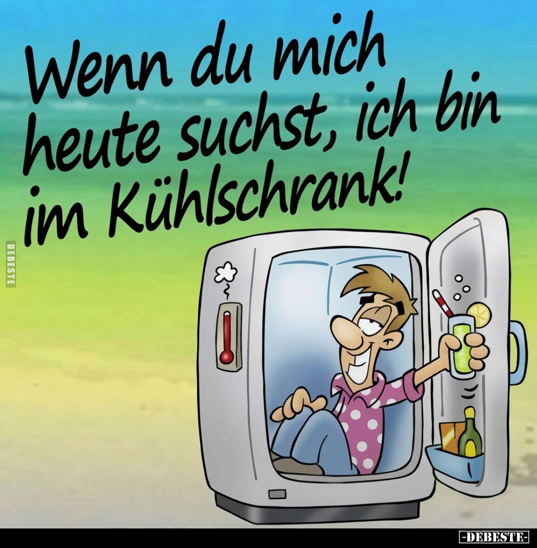 Wenn du mich heute suchst, ich bin im Kühlschrank!