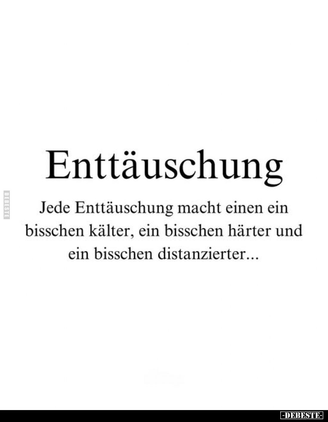 Enttäuschung
Jede Enttäuschung macht einen ein bisschen kälter, ein bisschen härter und ein bisschen distanzierter...