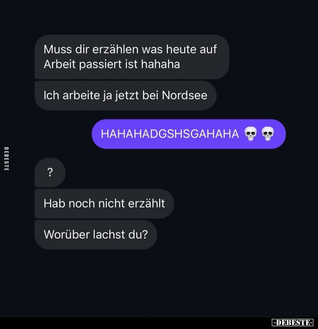 Muss dir erzählen was heute auf Arbeit passiert ist hahaha.
Ich arbeite ja jetzt bei Nordsee.
Hab noch nicht erzählt.
Worü...