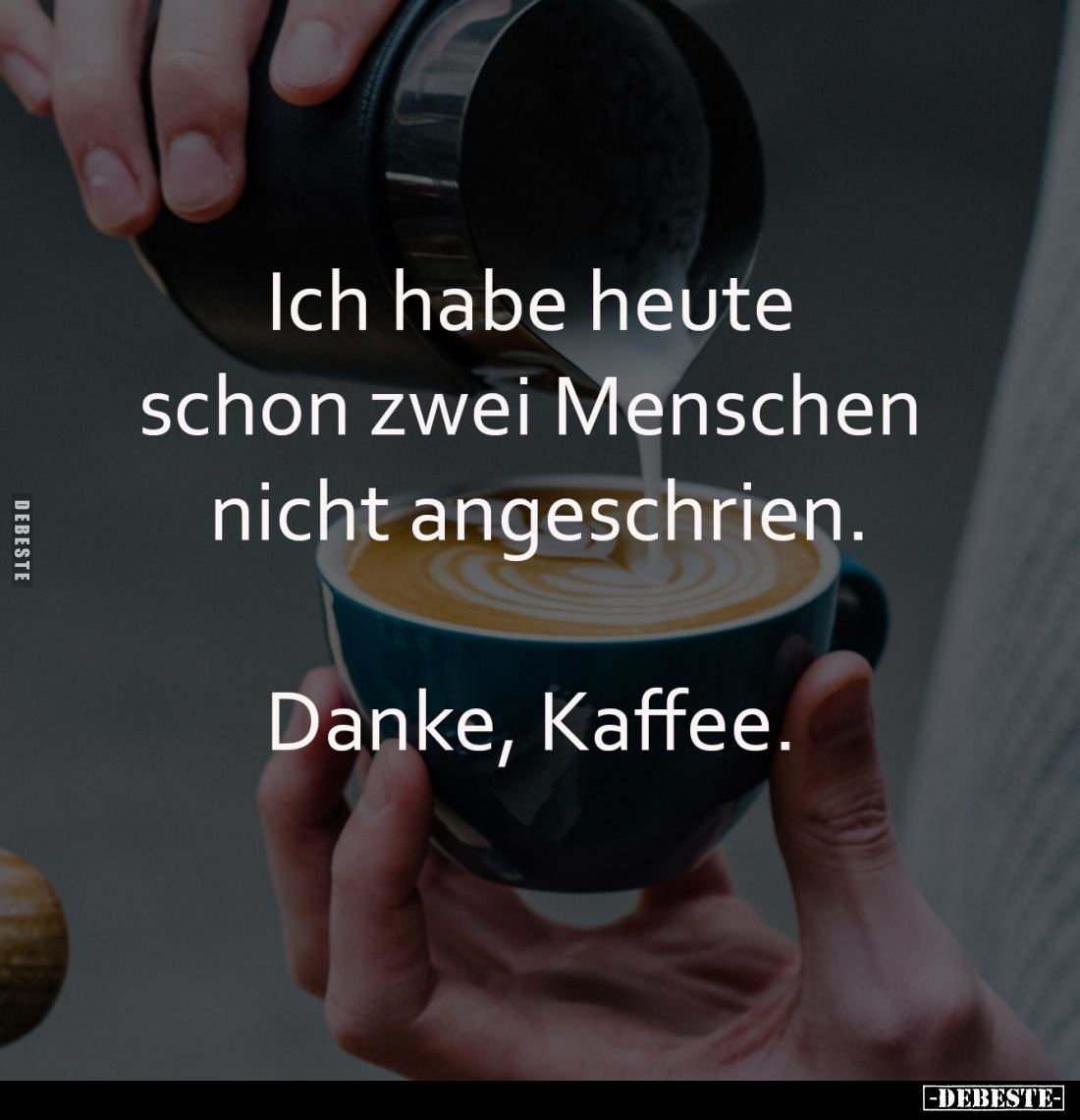 Ich habe heute 
schon zwei Menschen 
nicht angeschrien.

Danke, Kaffee.