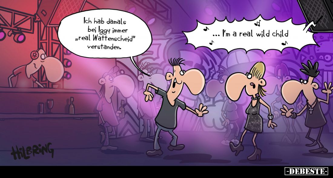 Ich hab damals bei Iggy immer "real Wattenscheid" verstanden. - I'm real wild child.