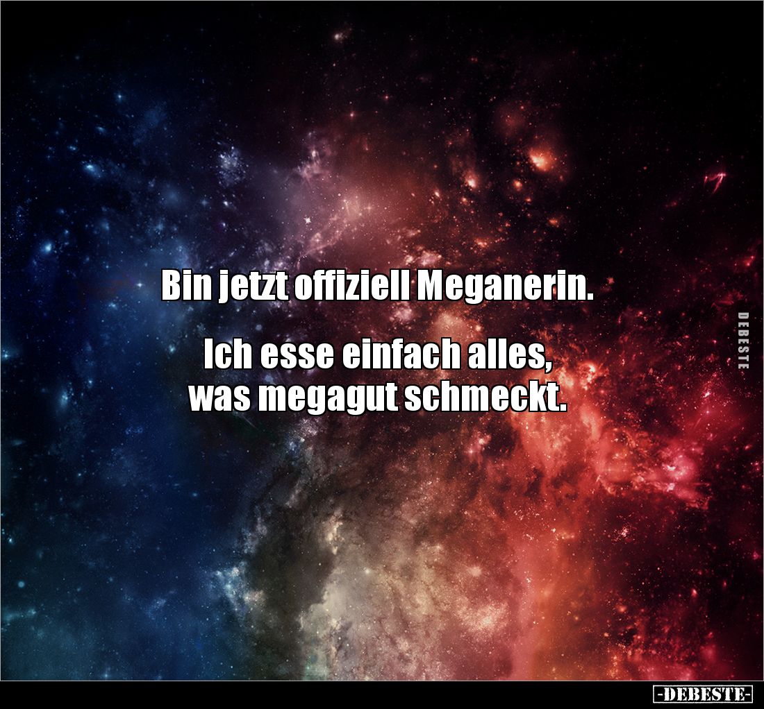 Bin jetzt offiziell Meganerin.


Ich esse einfach alles, 
was megagut schmeckt.